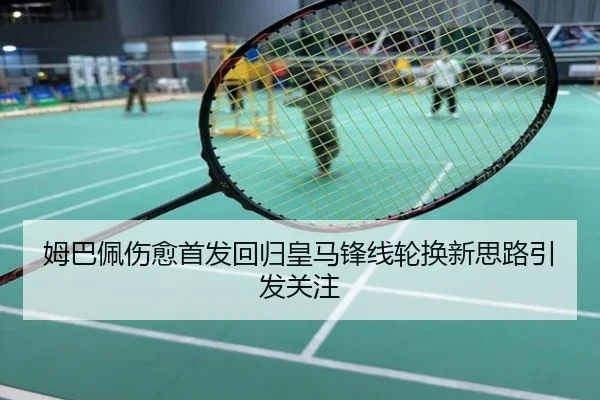 姆巴佩伤愈首发回归皇马锋线轮换新思路引发关注