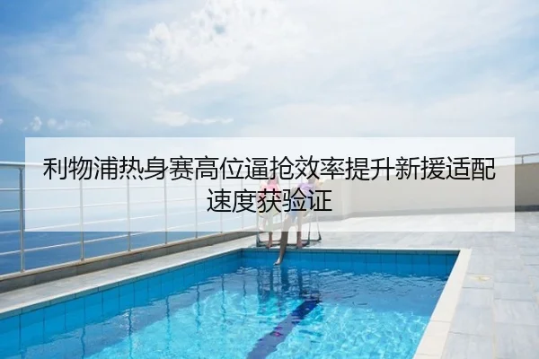 利物浦热身赛高位逼抢效率提升新援适配速度获验证