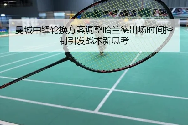 曼城中锋轮换方案调整哈兰德出场时间控制引发战术新思考