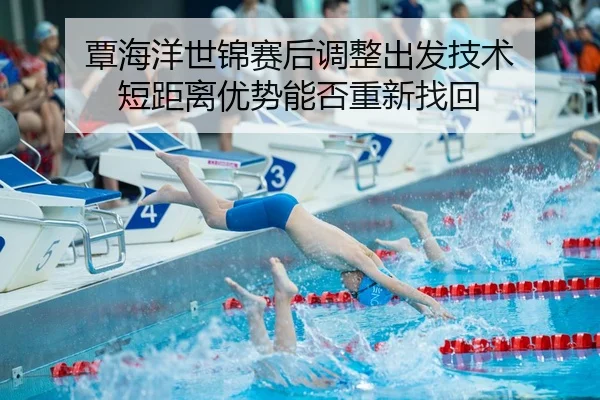 覃海洋世锦赛后调整出发技术 短距离优势能否重新找回